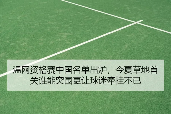 温网资格赛中国名单出炉，今夏草地首关谁能突围更让球迷牵挂不已